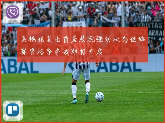 吴艳妮复出首秀展现强劲状态世锦赛资格争夺战即将开启