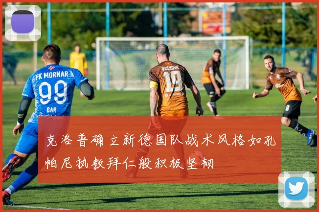 克洛普确立新德国队战术风格如孔帕尼执教拜仁般积极坚韧
